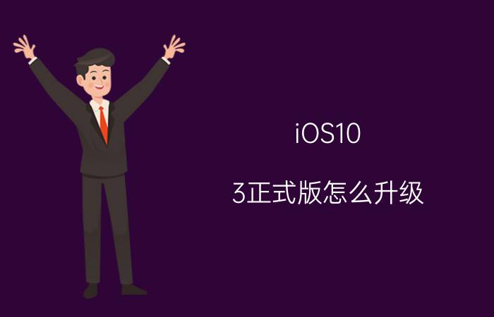 iOS10.3正式版怎么升级 iOS10.3正式版升级教程【详解】